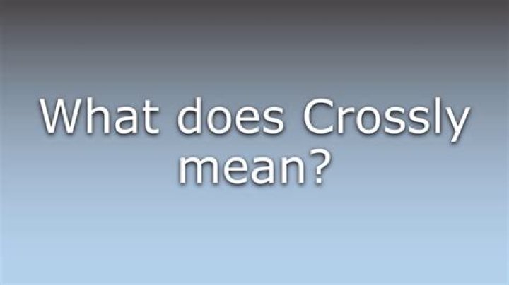 What does crossly mean?